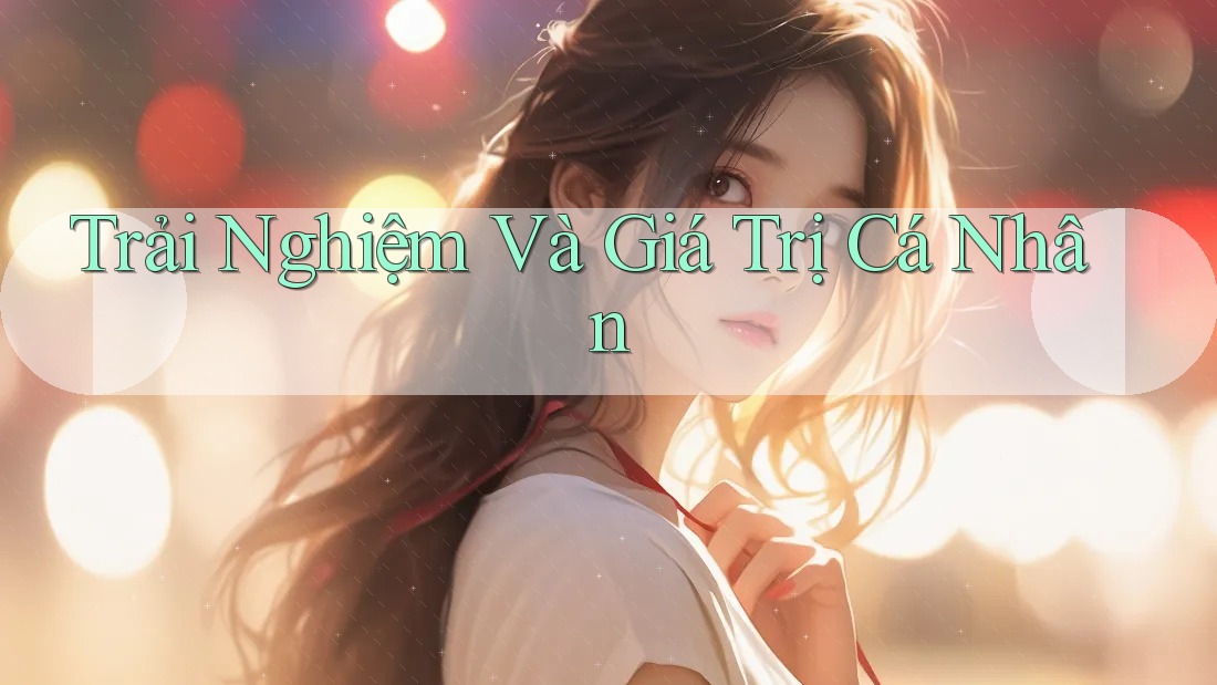 Trải Nghiệm Và Giá Trị Cá Nhân Trải Nghiệm Và Giá Trị Cá Nhân