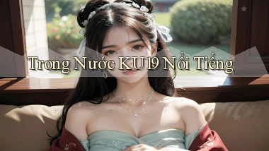 trong nước ku19 nổi tiếng