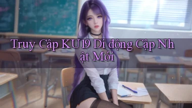 truy cập ku19 di động cập nhật mới
