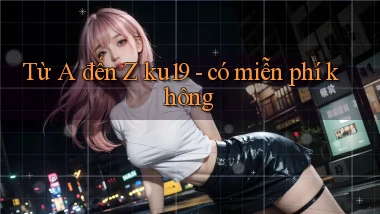 Từ A đến Z ku19   có miễn phí không