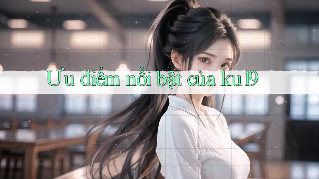 Ưu điểm nổi bật của ku19