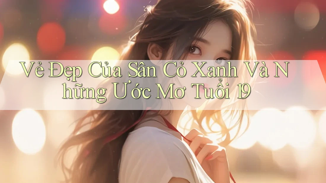Vẻ Đẹp Của Sân Cỏ Xanh Và Những Ước Mơ Tuổi 19