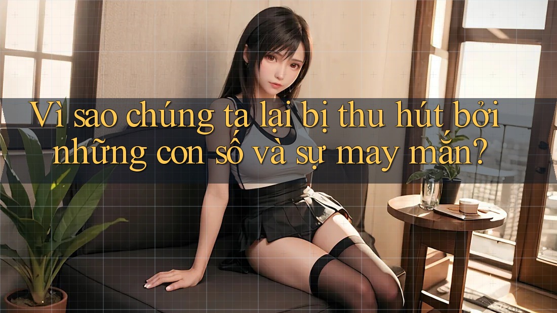 Vì sao chúng ta lại bị thu hút bởi những con số và sự may mắn? Vì sao chúng ta lại bị thu hút bởi những con số và sự may mắn?