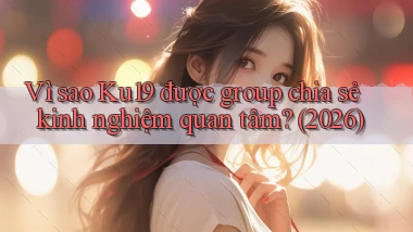 Vì sao Ku19 được group chia sẻ kinh nghiệm quan tâm (2026)