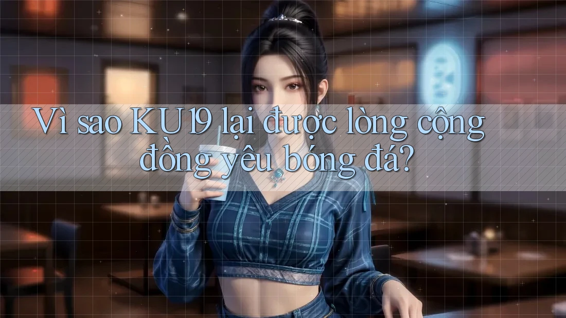 Vì sao KU19 lại được lòng cộng đồng yêu bóng đá? Vì sao KU19 lại được lòng cộng đồng yêu bóng đá?