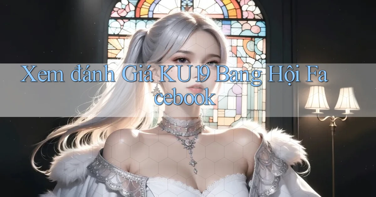 xem đánh giá ku19 bang hội facebook