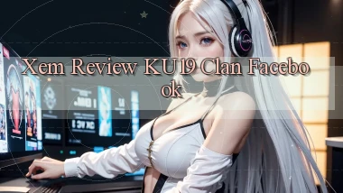 xem review ku19 clan facebook