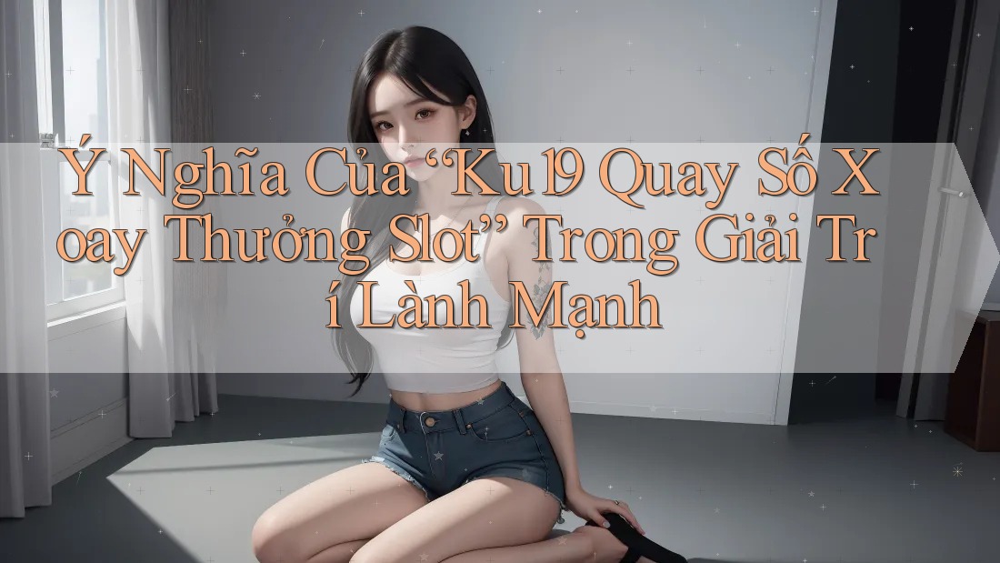 Ý Nghĩa Của “Ku19 Quay Số Xoay Thưởng Slot” Trong Giải Trí Lành Mạnh Ý Nghĩa Của “Ku19 Quay Số Xoay Thưởng Slot” Trong Giải Trí Lành Mạnh