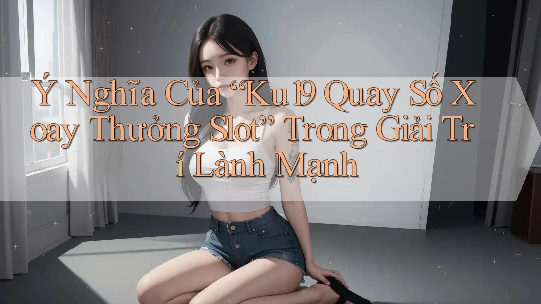 Ý Nghĩa Của “Ku19 Quay Số Xoay Thưởng Slot” Trong Giải Trí Lành Mạnh Ý Nghĩa Của “Ku19 Quay Số Xoay Thưởng Slot” Trong Giải Trí Lành Mạnh
