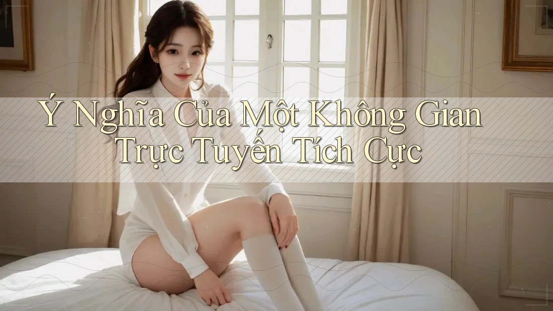 Ý Nghĩa Của Một Không Gian Trực Tuyến Tích Cực