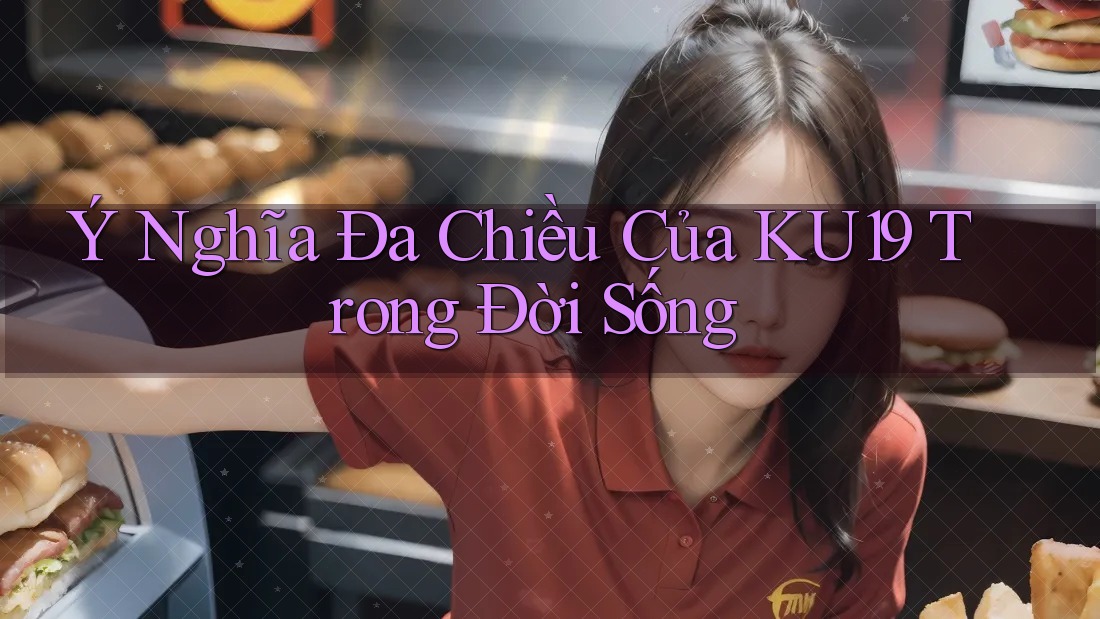 Ý Nghĩa Đa Chiều Của KU19 Trong Đời Sống Ý Nghĩa Đa Chiều Của KU19 Trong Đời Sống