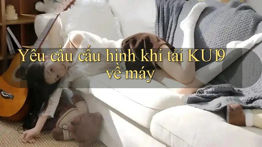 Yêu cầu cấu hình khi tải KU19 về máy